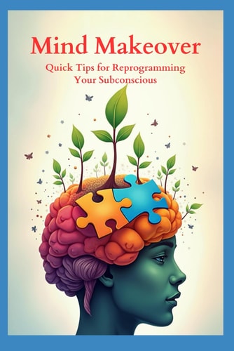 Mind Makeover Quick Tips for Reprogramming Your Subconscious