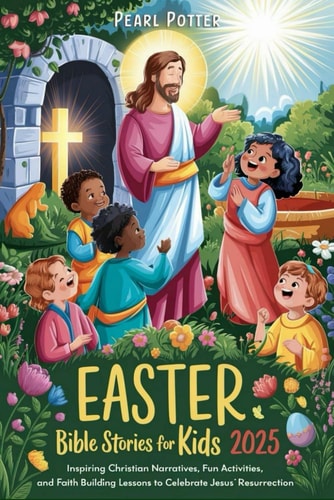 Easter Bible Stories for Kids 2025 Inspiring Christian Narratives, Fun Activities, and Faith Building Lessons to Celebrate Jesus' Resurrection