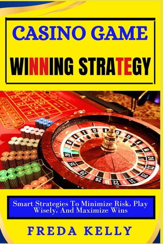 Casino Game Winning Strategy Smart Strategies To Minimize Risk, Play Wisely, And Maximize Wins