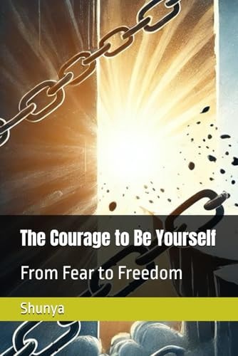 The Courage to Be Yourself From Fear to Freedom
