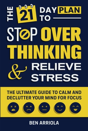 The 21 Day Plan to Stop Overthinking and Relieve Stress The Ultimate Guide to Calm and Declutter Your Mind for Focus