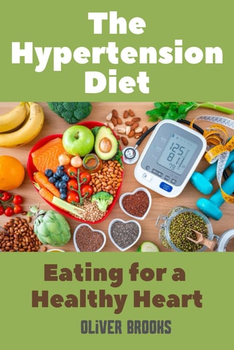 The Hypertension Diet Eating for a Healthy Heart Hypertension Eating Book
