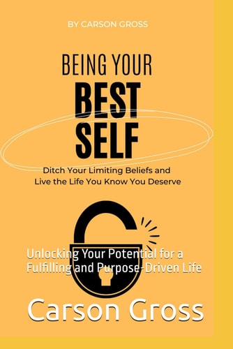 Being Your Best Self Unlocking Your Potential for a Fulfilling and Purpose-Driven Life