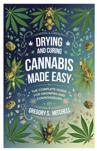 Drying and Curing Cannabis Made Easy The Complete Guide for Growers and Connoisseurs