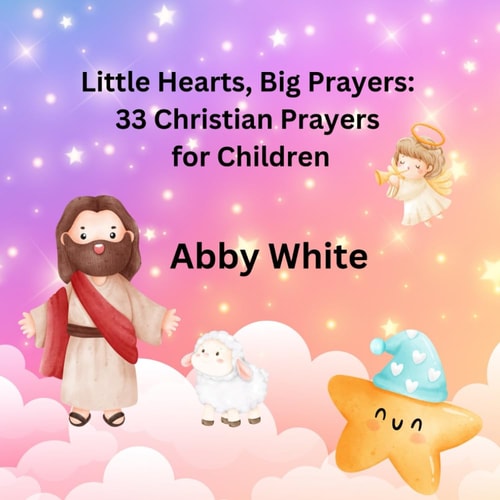 Little Hearts, Big Prayers 33 Christian Prayers for Children