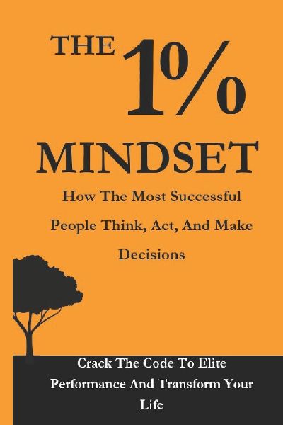 The 1% Mindset: How the Most Successful People Think, Act, and Make Decisions