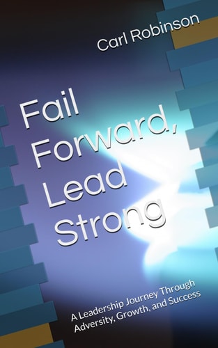 Fail Forward, Lead Strong A Leadership Journey Through Adversity, Growth, and Success