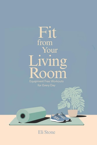 Fit From Your Living Room Equipment-Free Workouts for Every Day: Get Fit Without the Fuss: Quick Workouts, Smart Eating, and Motivation That Sticks