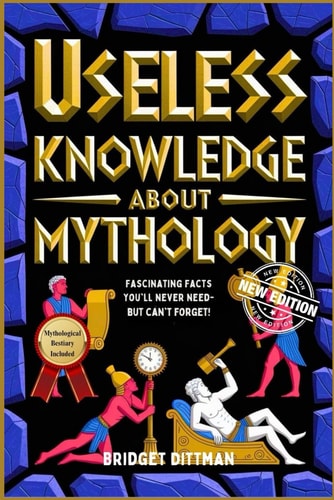 Useless Knowledge about Mythology Fascinating Facts You'll Never Need-But Can't Forget!