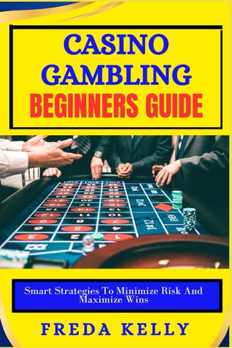 Casino Gambling Beginners Guide Smart Strategies To Minimize Risk And Maximize Wins