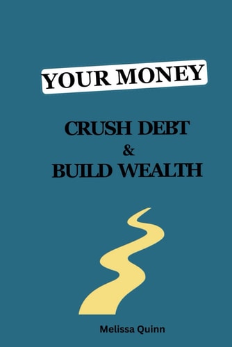 Your Money Crush Debt and Build Wealth: A Step-by-Step Guide to a Debt-Free Life