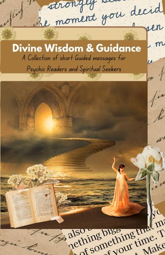 Divine Wisdom & Guidance A Collection of Short Guidance Messages for Tarot & Psychic Readers and Spiritual Seekers to Help Tune in Their Intuition