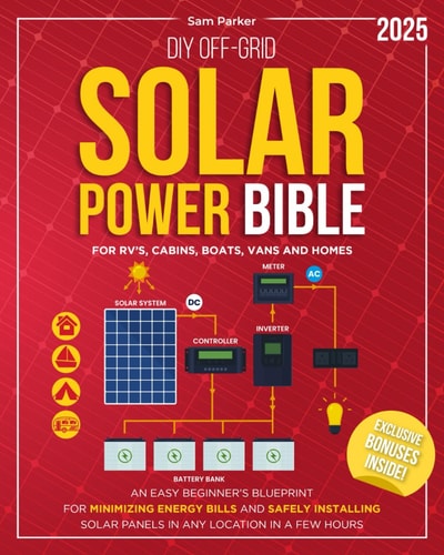 DIY Off-Grid Solar Power Bible Beginner's Blueprint for Minimizing Energy Bills and Safely Installing Solar Panels in Any Location in a Few Hours