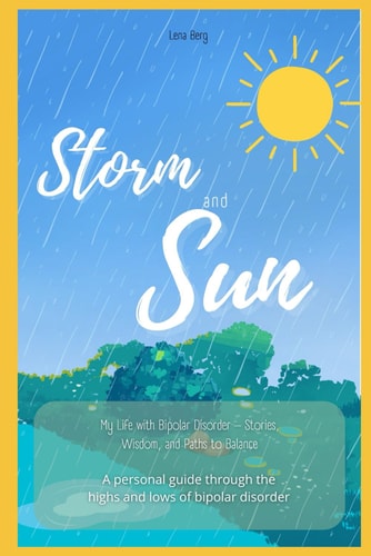 Storm and Sun My Life with Bipolar Disorder - Stories, Wisdom, and Paths to Balance: A Personal Guide Through the Highs and Lows of Bipolar Disorder