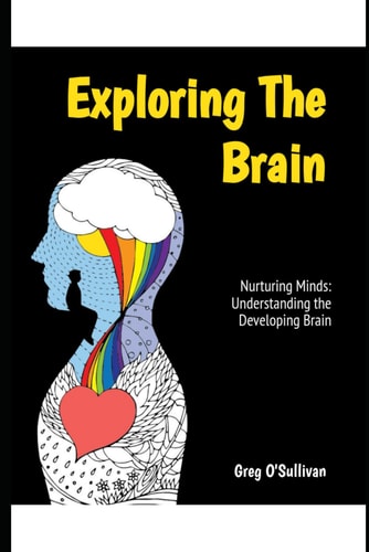 Exploring the Brain Nurturing Minds: Understanding the Developing Brain Through Childhood, Adolescents and Young Adults