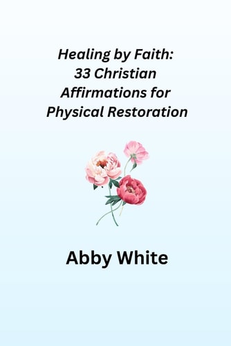 Healing by Faith 33 Christian Affirmations for Physical Restoration