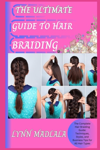 The Ultimate Guide to Hair Braiding The Complete Hair Braiding Guide: Techniques, Styles, and Business Tips for All Hair Types