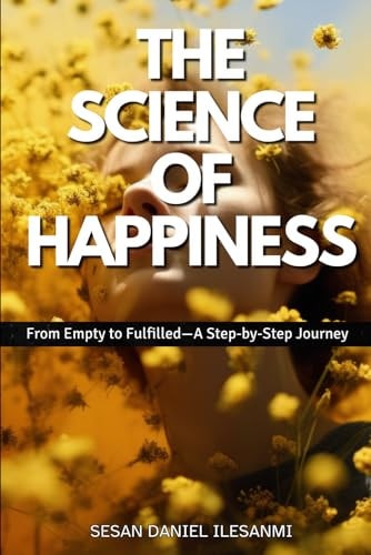 The Science of Happiness From Empty to Fulfilled-A Step-by-Step Journey