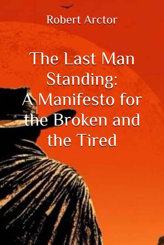 The Last Man Standing A Manifesto for the Broken and the Tired