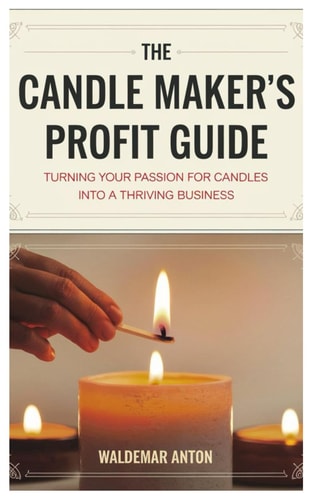 The Candle Maker's Profit Guide Turning Your Passion for Candles Into a Thriving Business