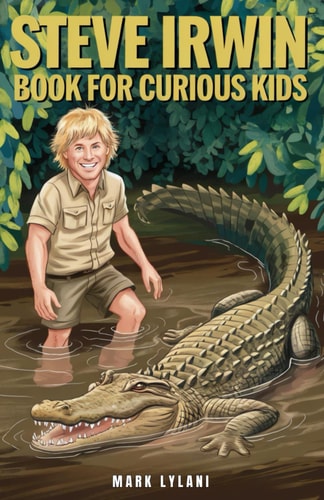 Steve Irwin Book for Curious Kids The Man Who Lived to Protect Crocodiles, Snakes, and All Wild Animals