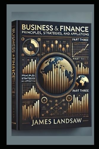 Business and Finance Principles, Strategies, and Applications: Part Three of Four Part Series