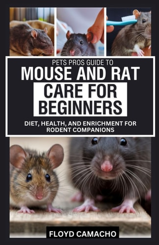 Pets Pros Guide to Mouse and Rat Care for Beginners Diet, Health, and Enrichment for Rodent Companions