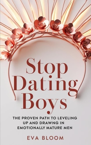 Stop Dating Boys The Proven Path to Leveling Up and Drawing in Emotionally Mature Men