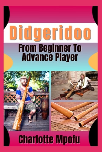 Didgeridoo From Beginner To Advance Player Embracing Ancient Vibrations: A Journey Into Enduring Rhythms
