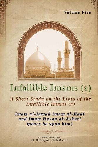 Infallible Imams Volume Five Imam Al-Jawad, Imam Al-Hadi and Imam Hasan Al-ʿAskari: A Short Study on the Lives of the Infallible Imams (peace be Upon Them)