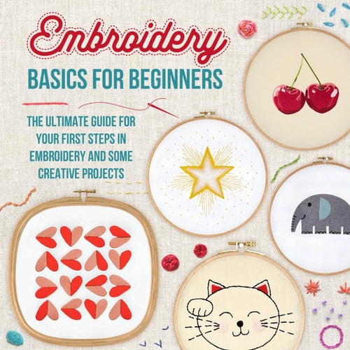 Embroidery Basics for Beginners The Ultimate Guide for Your First Steps in Embroidery and Some Creative Projects