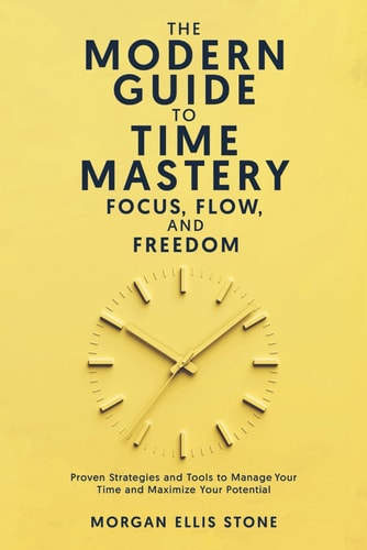 The Modern Guide To Time Mastery Focus, Flow & Freedom: Proven and Modern Time Management Strategies for Professionals, Students, and Entrepreneurs