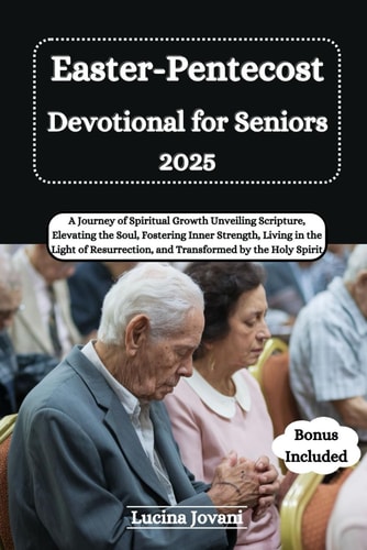 Easter-Pentecost Devotional for Seniors 2025 A Journey of Spiritual Growth Unveiling Scripture, Elevating the Soul, Fostering Inner Strength, Living in the Light of Resurrection, and Transformed by the Holy Spirit