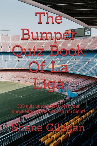The Bumper Quiz Book Of La Liga 300 Quiz Questions to Test Your Knowledge of the Spanish Top Flight!