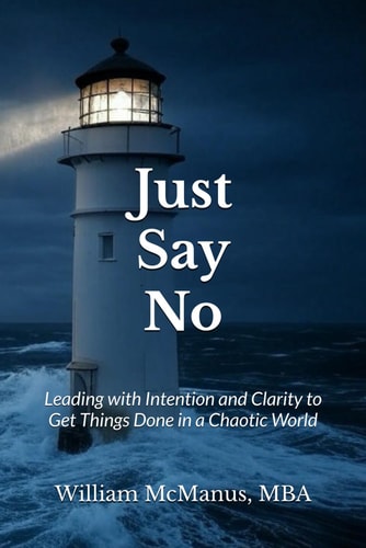 Just Say No Leading with Intention and Clarity to Get Things Done in a Chaotic World