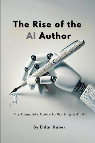 The Rise of the AI Author The Complete Guide to Writing with Artificial Intelligence