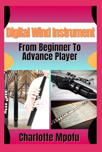 Digital Wind Instrument From Beginner To Advance Player Unlocking Electronic Aerophone Mastery: A Clear Path To Musical Expression