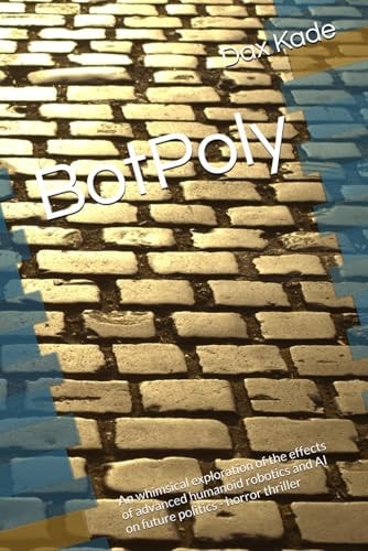 BotPoly An Whimsical Exploration of the Effects of Advanced Humanoid Robotics and AI on Future Politics - Horror Thriller