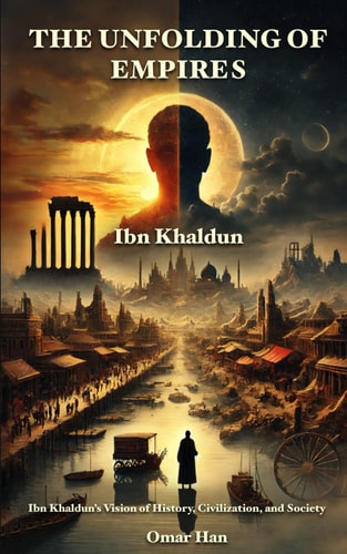 The Unfolding of Empires Ibn Khaldun's Vision of History, Civilization, and Society
