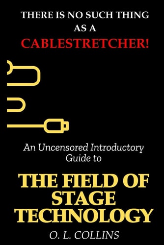 There is No Such Thing as a Cable Stretcher An Uncensored Introductory Guide to Field of Stage Technology