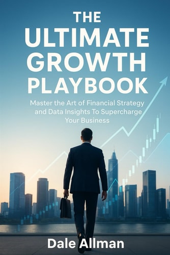 The Ultimate Growth Playbook Master The Art of Financial Strategy And Data Insights To Supercharge Your Business