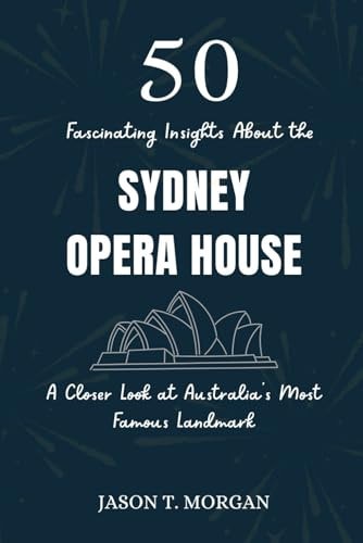 50 Fascinating Insights about the Sydney Opera House A Closer Look at Australia's Most Famous Landmark