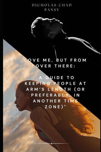 Love Me, But From Over There A Guide to Keeping People at Arm's Length (or Preferably, in Another Time Zone)"