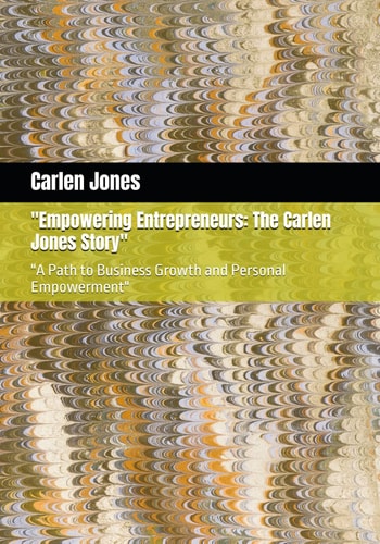 "Empowering Entrepreneurs The Carlen Jones Story" "A Path to Business Growth and Personal Empowerment"