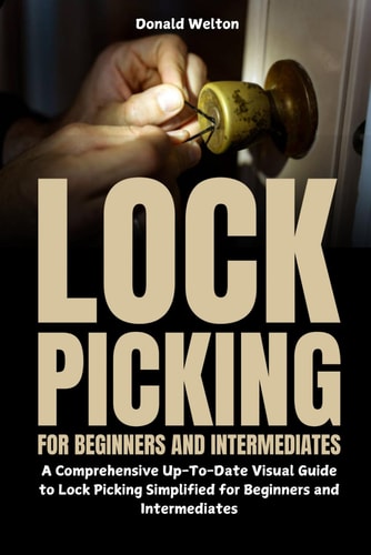 Lock Picking for Beginners and Intermediates A Comprehensive Up-To-Date Visual Guide to Lock Picking Simplified for Beginners and Intermediates