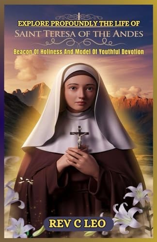 Explore Profoundly the Life of Saint Teresa of the Andes Beacon Of Holiness And Model Of Youthful Devotion