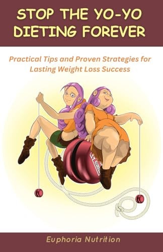 Stop the Yo-Yo Dieting Forever Practical Tips and Proven Strategies for Lasting Weight Loss Success