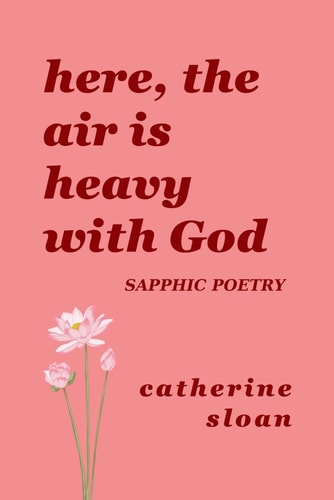 Here, The Air Is Heavy With God A Sapphic Poetry Collection on Love, Survival, and Freedom