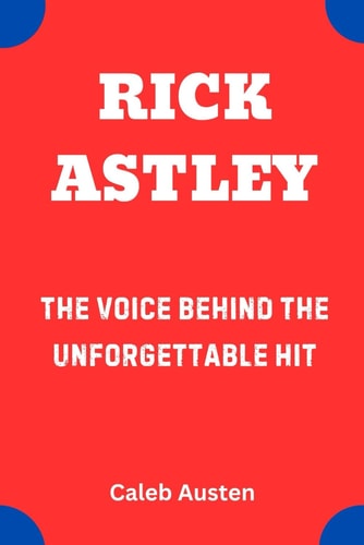 Rick Astley The Voice Behind the Unforgettable Hit