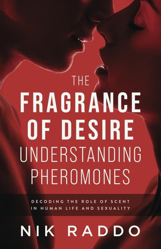 The Fragrance of Desire - Understanding Pheromones Decoding the Role of Scent in Human Life and Sexuality
